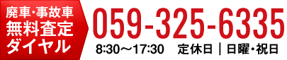 廃車・事故車 無料査定ダイヤル 059-325-6335 受付時間｜8：30～17：30（日祝除く）